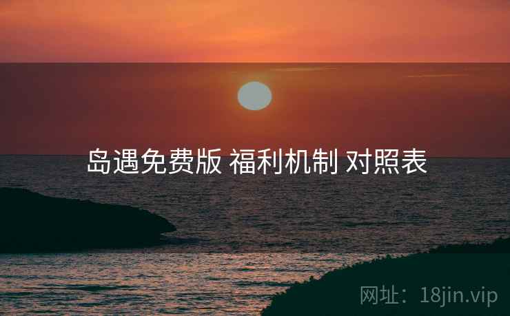 岛遇免费版 福利机制 对照表