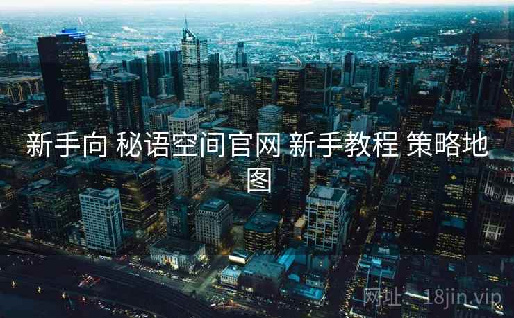 新手向 秘语空间官网 新手教程 策略地图