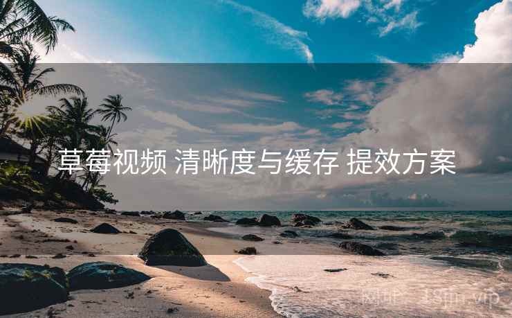 草莓视频 清晰度与缓存 提效方案