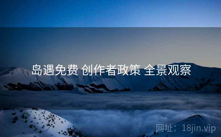 岛遇免费 创作者政策 全景观察