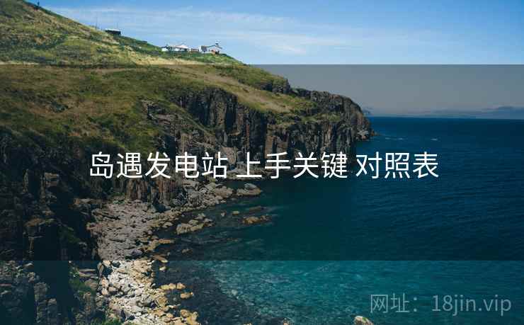 岛遇发电站 上手关键 对照表