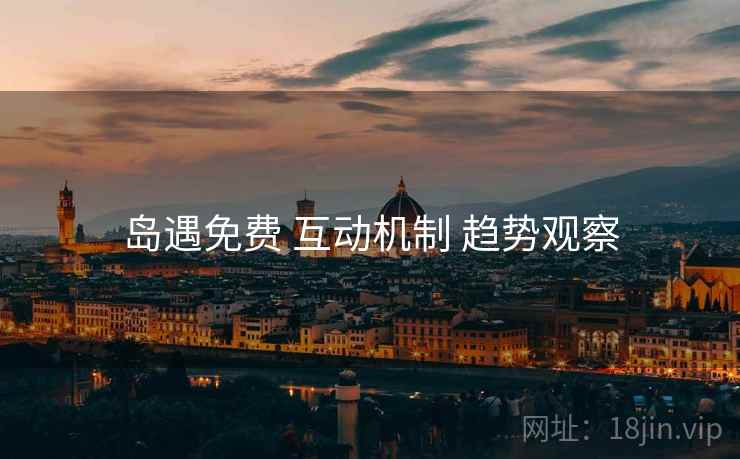 岛遇免费 互动机制 趋势观察