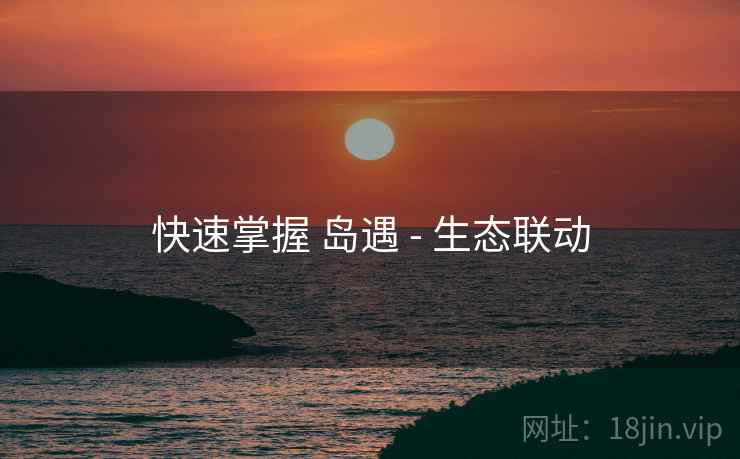 快速掌握 岛遇 - 生态联动