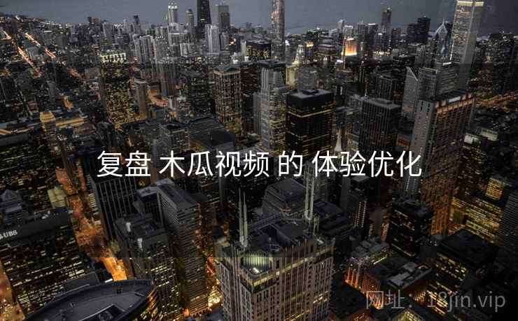 复盘 木瓜视频 的 体验优化