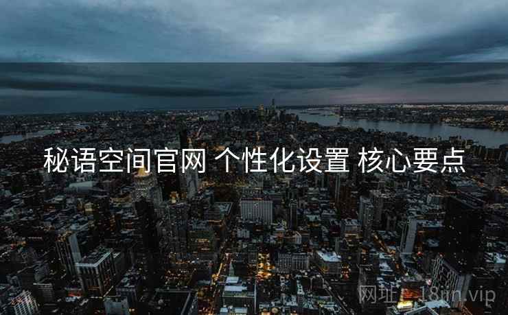 秘语空间官网 个性化设置 核心要点