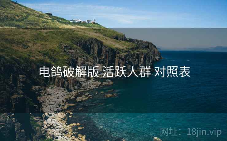 电鸽破解版 活跃人群 对照表