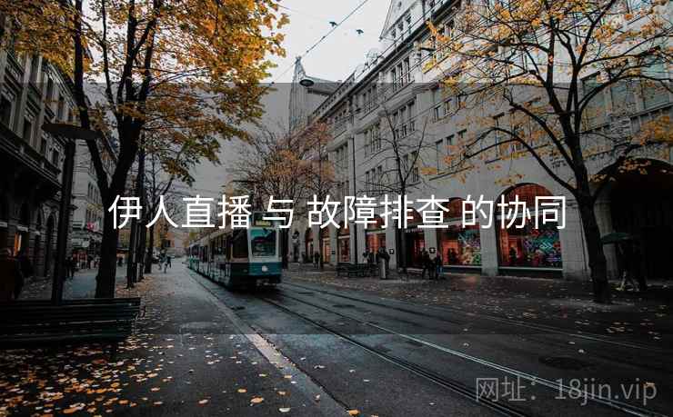伊人直播 与 故障排查 的协同