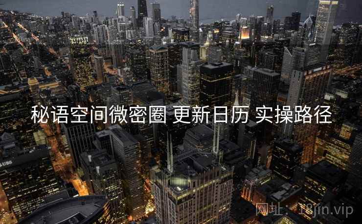 秘语空间微密圈 更新日历 实操路径