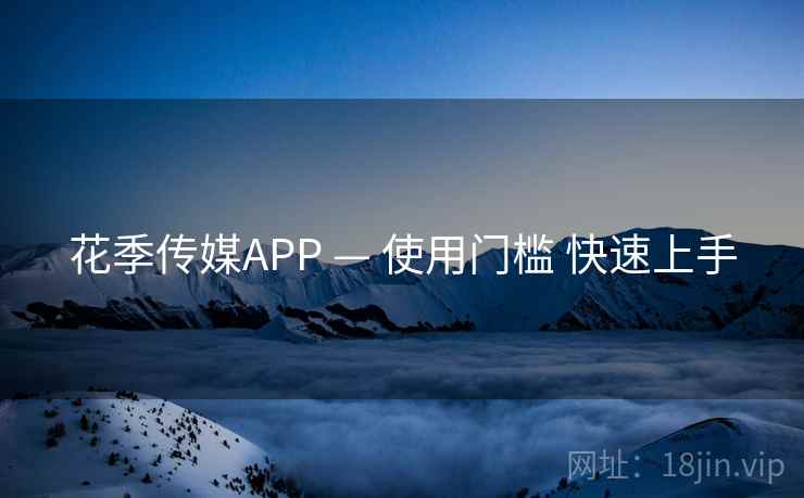花季传媒APP — 使用门槛 快速上手