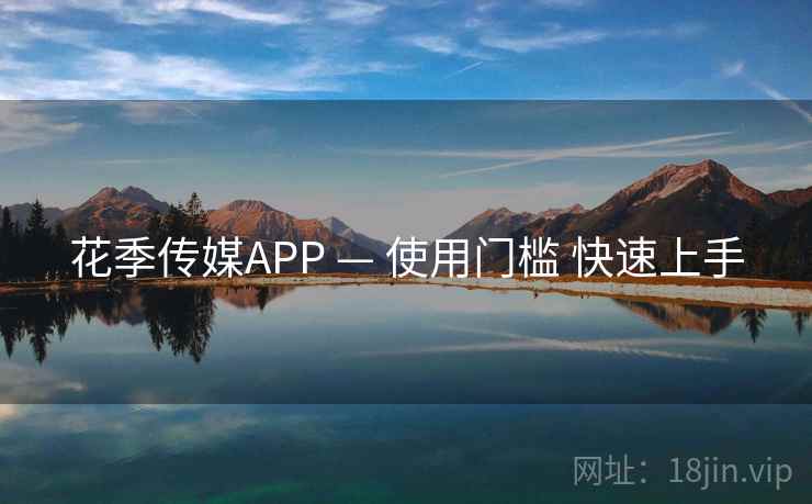花季传媒APP — 使用门槛 快速上手