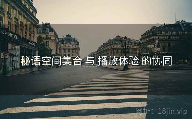 秘语空间集合 与 播放体验 的协同