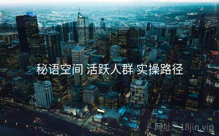 秘语空间 活跃人群 实操路径