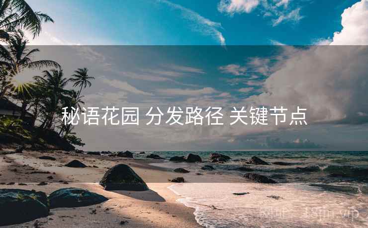 秘语花园 分发路径 关键节点