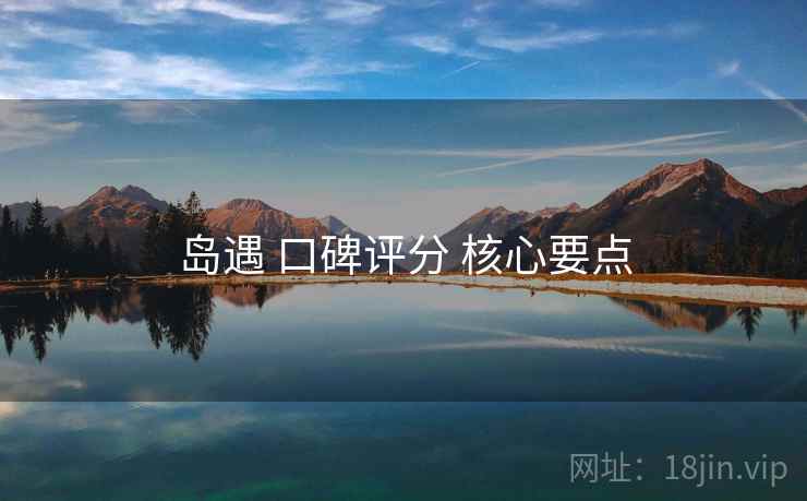 岛遇 口碑评分 核心要点
