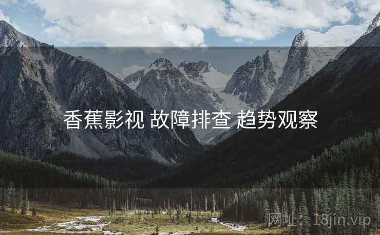 香蕉影视 故障排查 趋势观察