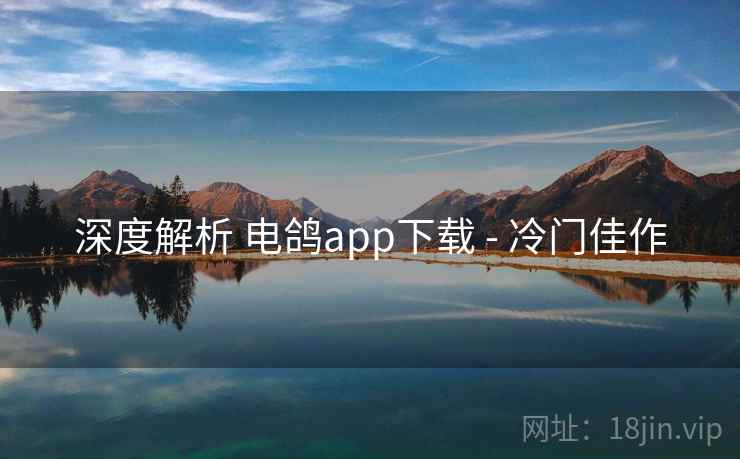 深度解析 电鸽app下载 - 冷门佳作