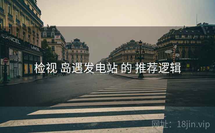 检视 岛遇发电站 的 推荐逻辑