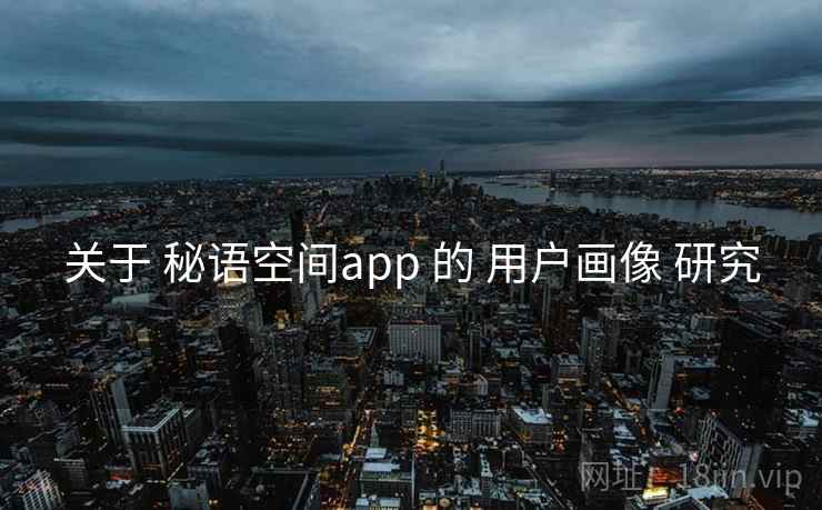 关于 秘语空间app 的 用户画像 研究