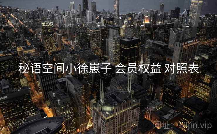 秘语空间小徐崽子 会员权益 对照表