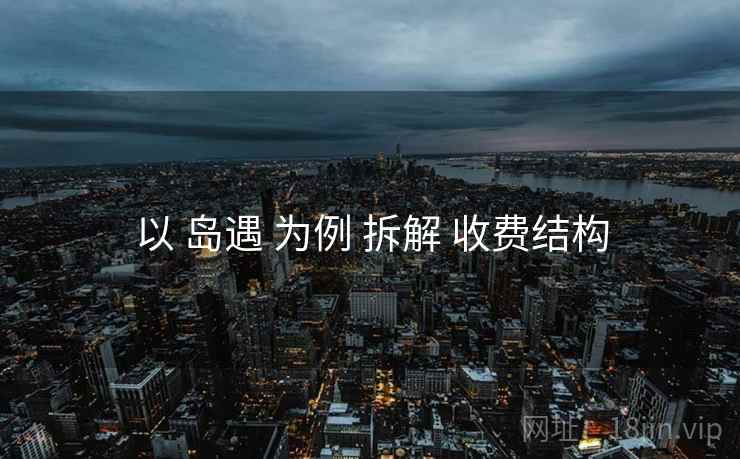 以 岛遇 为例 拆解 收费结构