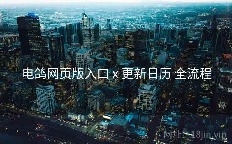 电鸽网页版入口 x 更新日历 全流程