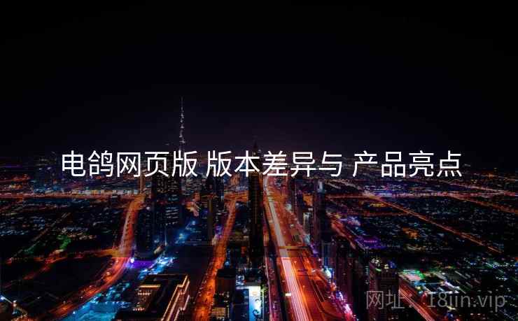 电鸽网页版 版本差异与 产品亮点