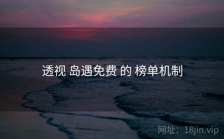 透视 岛遇免费 的 榜单机制