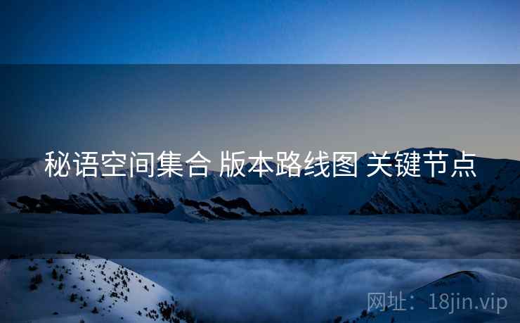 秘语空间集合 版本路线图 关键节点