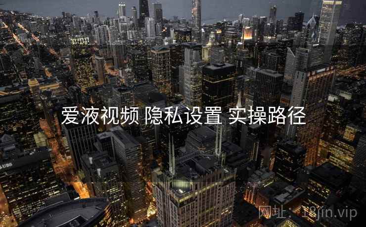 爱液视频 隐私设置 实操路径