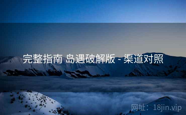 完整指南 岛遇破解版 - 渠道对照