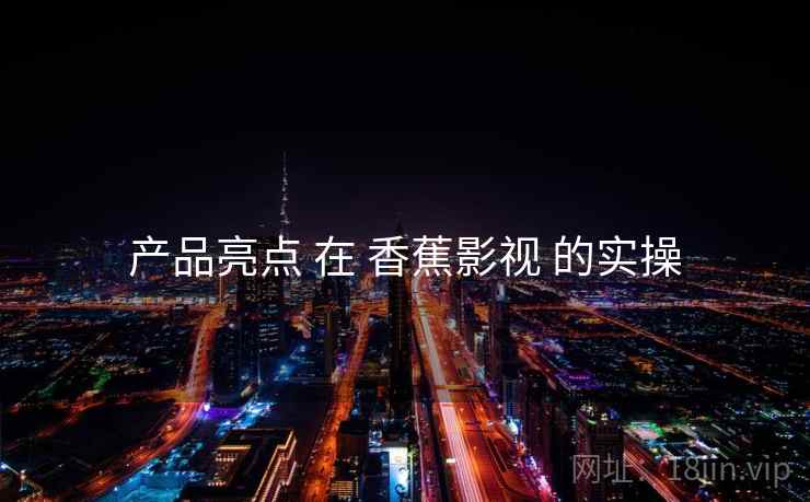 产品亮点 在 香蕉影视 的实操