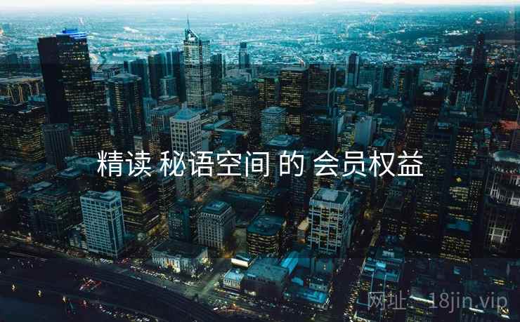 精读 秘语空间 的 会员权益