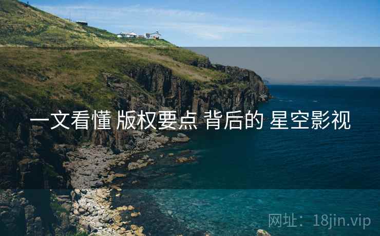 一文看懂 版权要点 背后的 星空影视