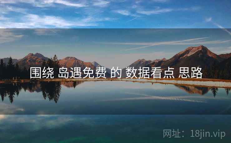 围绕 岛遇免费 的 数据看点 思路
