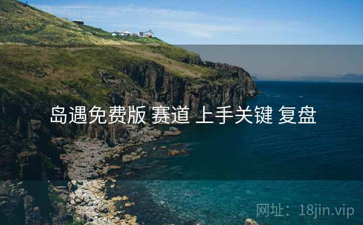 岛遇免费版 赛道 上手关键 复盘