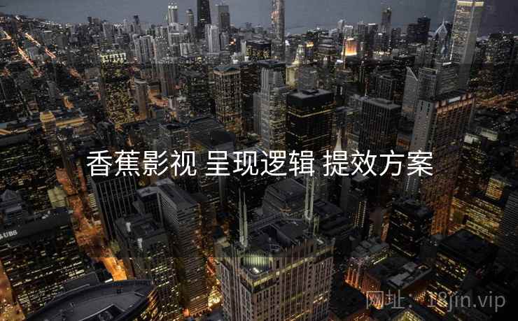 香蕉影视 呈现逻辑 提效方案
