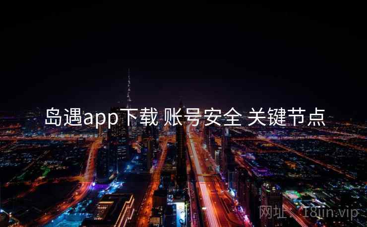 岛遇app下载 账号安全 关键节点