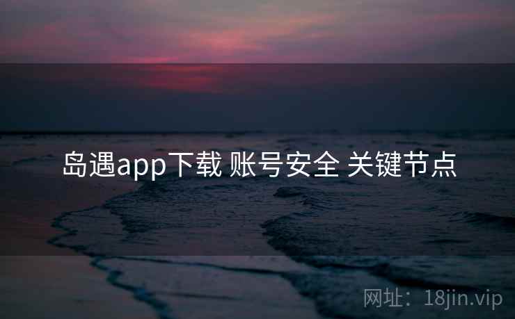 岛遇app下载 账号安全 关键节点