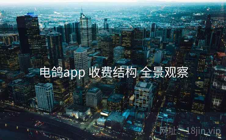 电鸽app 收费结构 全景观察