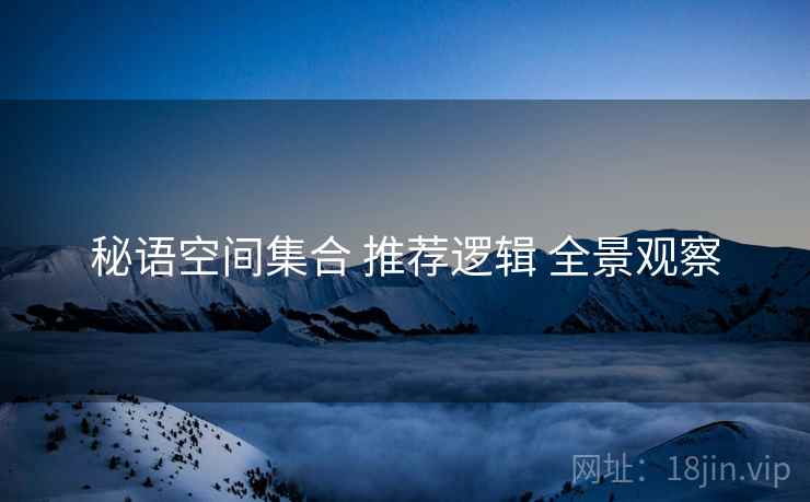 秘语空间集合 推荐逻辑 全景观察