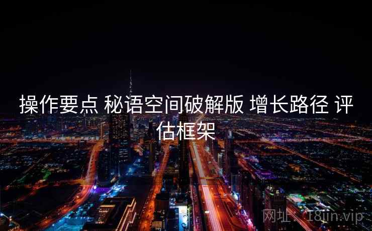 操作要点 秘语空间破解版 增长路径 评估框架
