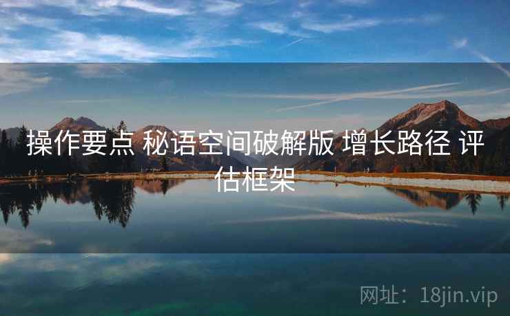 操作要点 秘语空间破解版 增长路径 评估框架