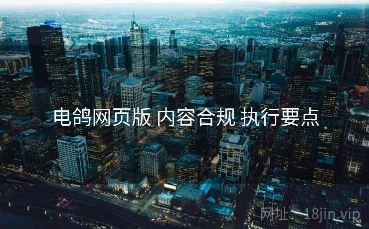 电鸽网页版 内容合规 执行要点