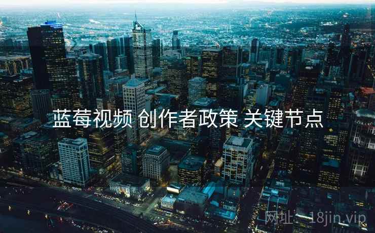 蓝莓视频 创作者政策 关键节点
