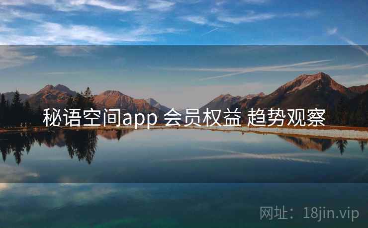秘语空间app 会员权益 趋势观察