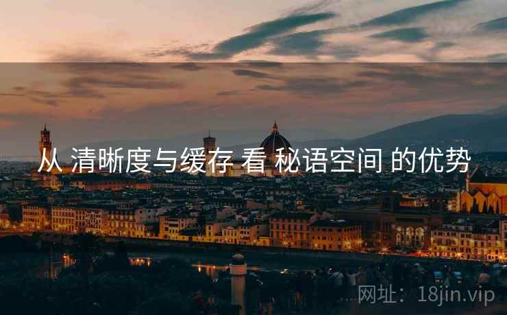 从 清晰度与缓存 看 秘语空间 的优势