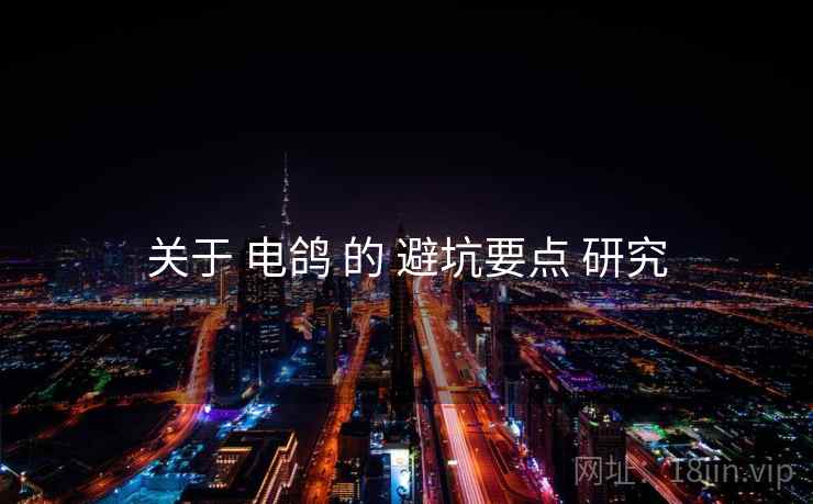 关于 电鸽 的 避坑要点 研究